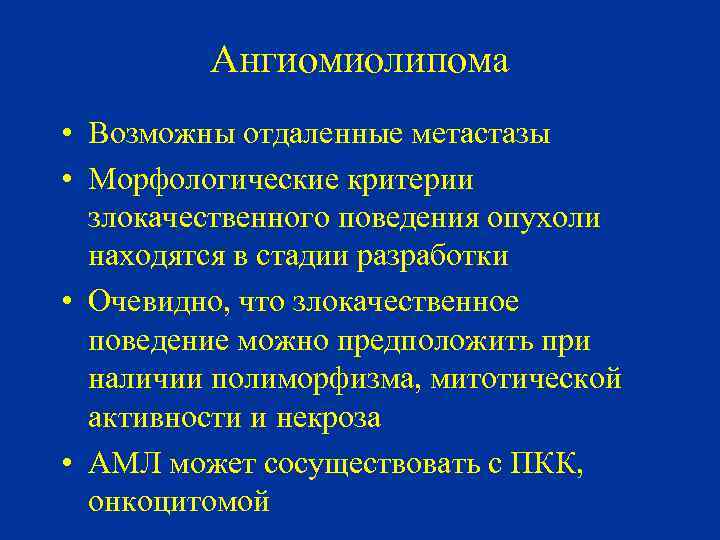 Ангиомиолипома • Возможны отдаленные метастазы • Морфологические критерии злокачественного поведения опухоли находятся в стадии