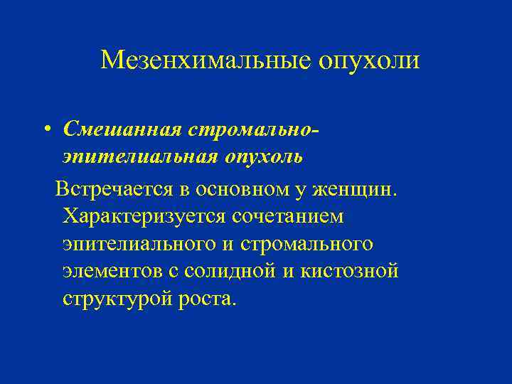 Мезенхимальные опухоли • Смешанная стромальноэпителиальная опухоль Встречается в основном у женщин. Характеризуется сочетанием эпителиального