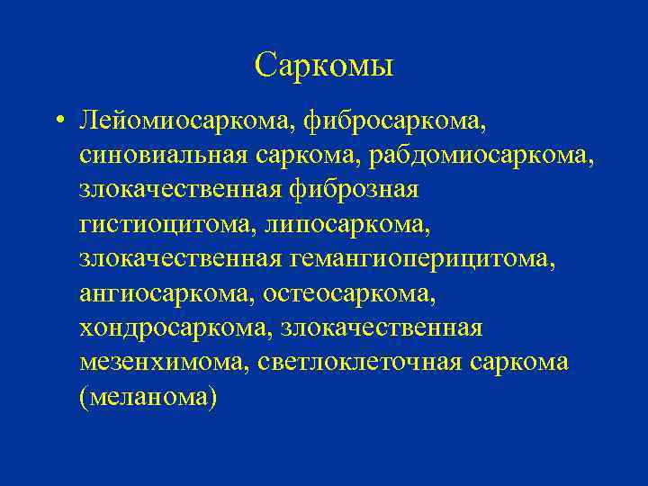 Саркомы • Лейомиосаркома, фибросаркома, синовиальная саркома, рабдомиосаркома, злокачественная фиброзная гистиоцитома, липосаркома, злокачественная гемангиоперицитома, ангиосаркома,