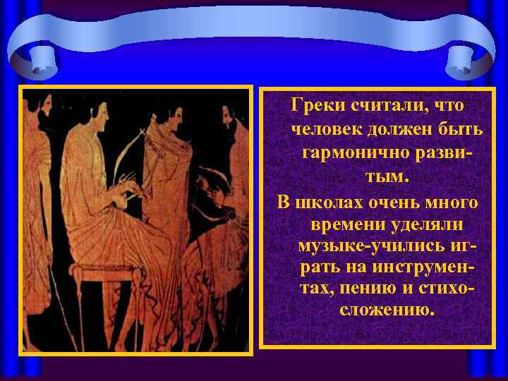 Греки считали, что человек должен быть гармонично развитым. В школах очень много времени уделяли