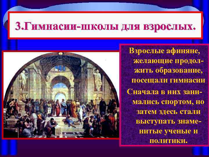 3. Гимнасии-школы для взрослых. Взрослые афиняне, желающие продолжить образование, посещали гимнасии Сначала в них