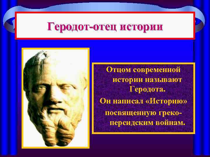 Геродот-отец истории Отцом современной истории называют Геродота. Он написал «Историю» посвященную грекоперсидским войнам. 