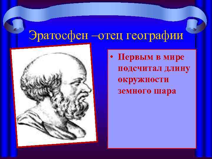 Эратосфен –отец географии • Первым в мире подсчитал длину окружности земного шара 