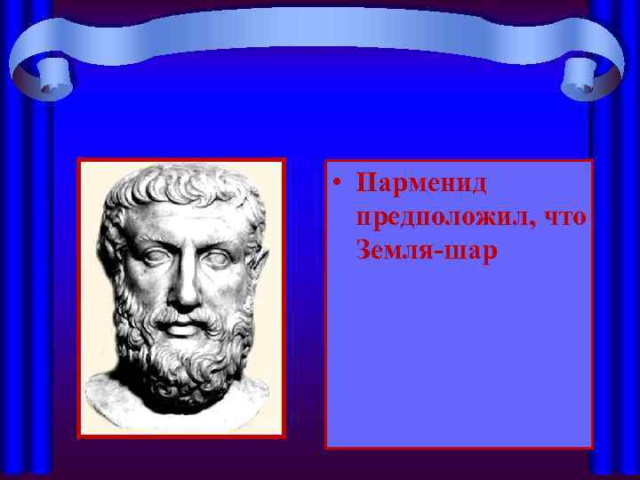  • Парменид предположил, что Земля-шар 