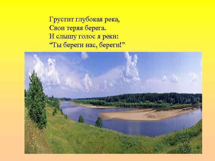 Грустит глубокая река, Свои теряя берега. И слышу голос я реки: “Ты береги нас,