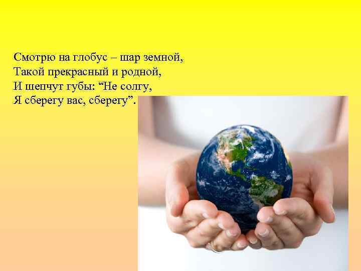 Смотрю на глобус – шар земной, Такой прекрасный и родной, И шепчут губы: “Не