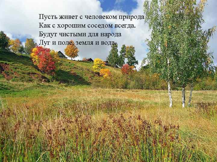 Пусть живет с человеком природа Как с хорошим соседом всегда. Будут чистыми для народа