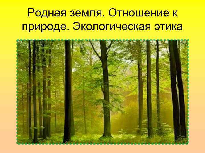 Родная земля. Отношение к природе. Экологическая этика 