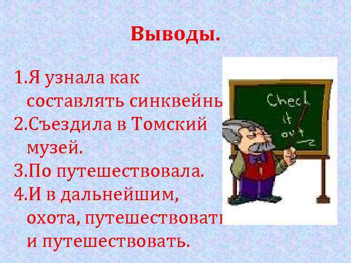 Выводы. 1. Я узнала как составлять синквейны. 2. Съездила в Томский музей. 3. По