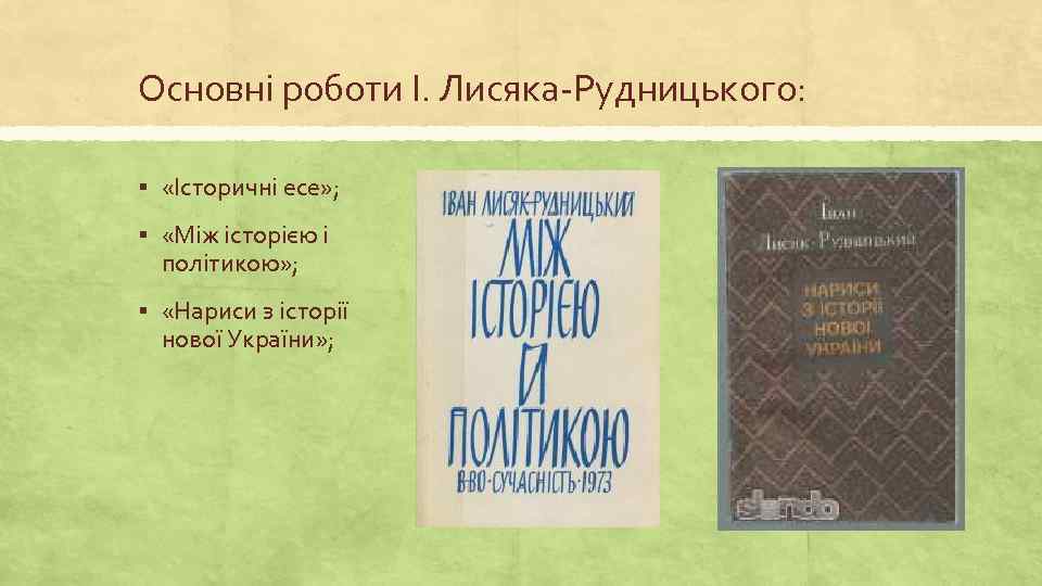 Основні роботи І. Лисяка-Рудницького: § «Історичні есе» ; § «Між історією і політикою» ;