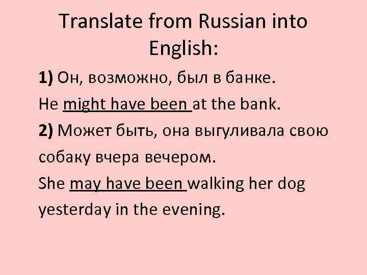 Translate from Russian into English: 1) Он, возможно, был в банке. He might have