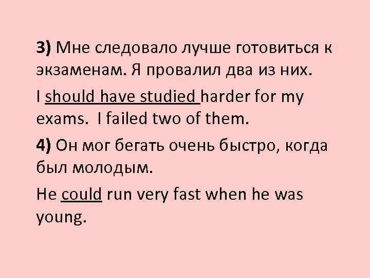 3) Мне следовало лучше готовиться к экзаменам. Я провалил два из них. I should
