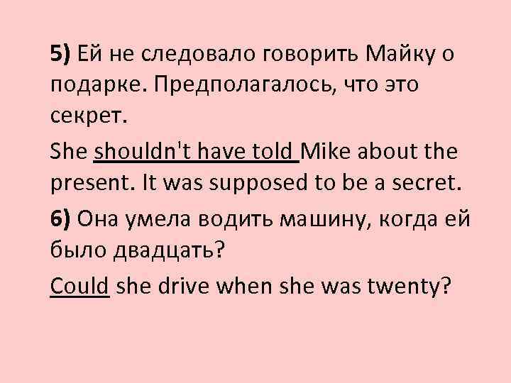 5) Ей не следовало говорить Майку о подарке. Предполагалось, что это секрет. She shouldn't