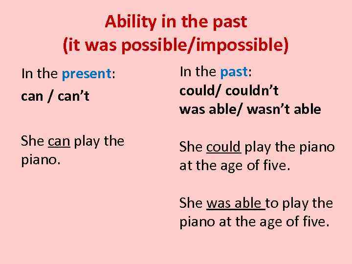 Ability in the past (it was possible/impossible) In the present: can / can’t In