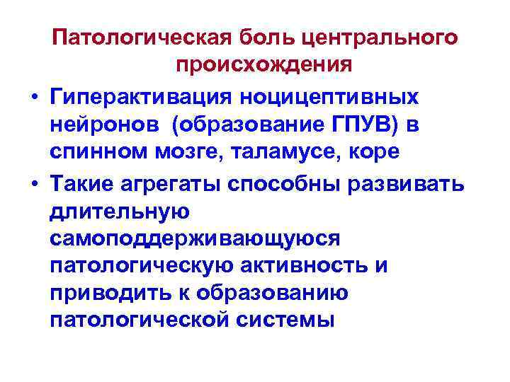 Патологическая боль центрального происхождения • Гиперактивация ноцицептивных нейронов (образование ГПУВ) в спинном мозге, таламусе,