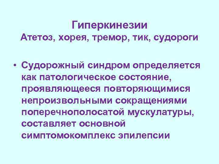 Гиперкинезии Атетоз, хорея, тремор, тик, судороги • Судорожный синдром определяется как патологическое состояние, проявляющееся