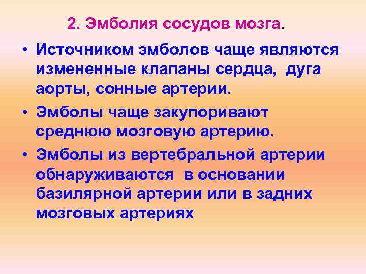 2. Эмболия сосудов мозга. • Источником эмболов чаще являются измененные клапаны сердца, дуга аорты,