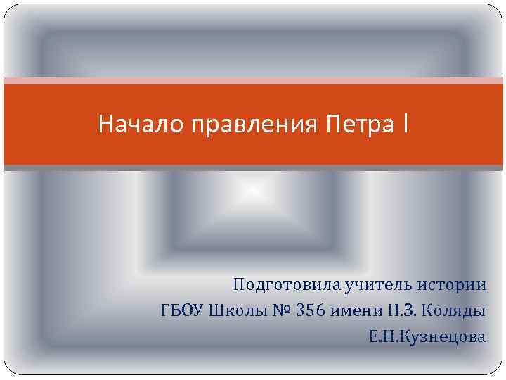 Начало правления Петра I Подготовила учитель истории ГБОУ Школы № 356 имени Н. З.