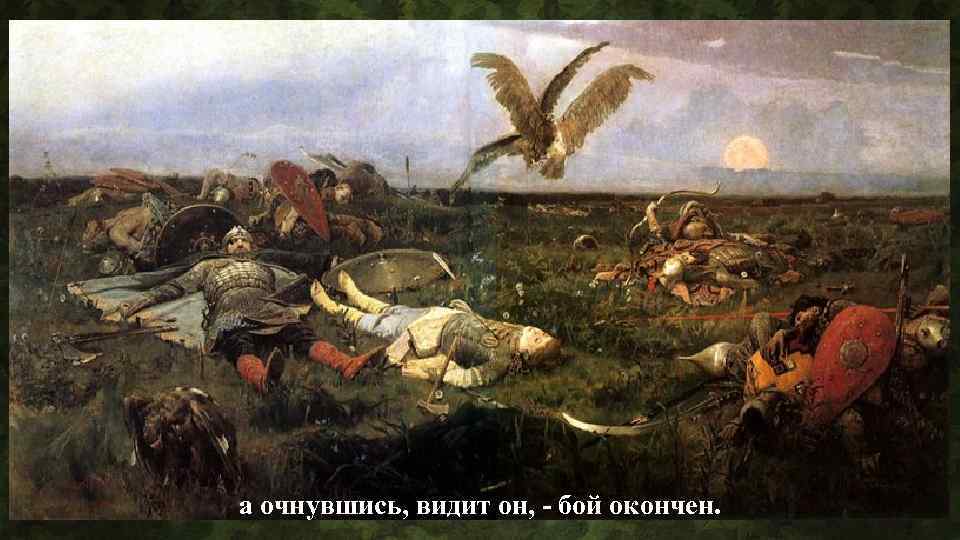 а очнувшись, видит он, - бой окончен. 