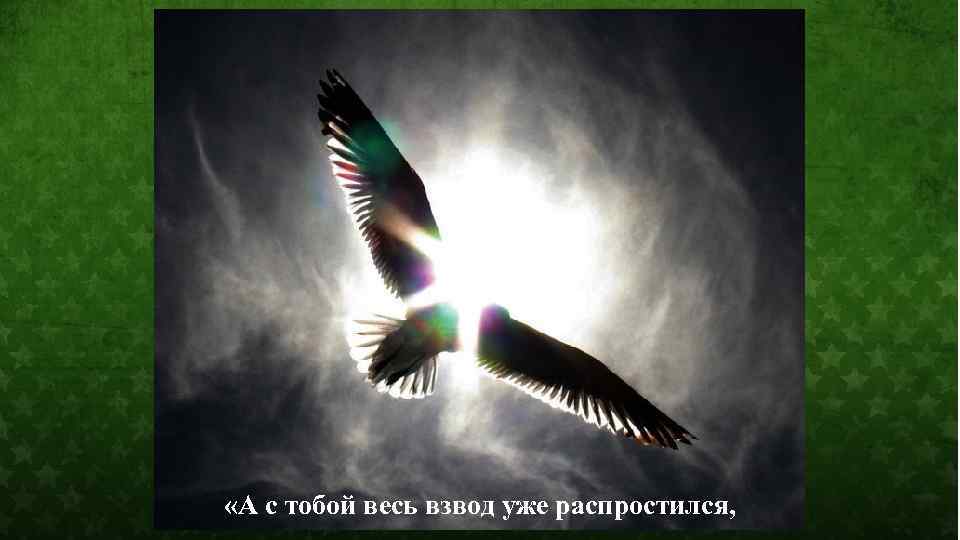  «А с тобой весь взвод уже распростился, 