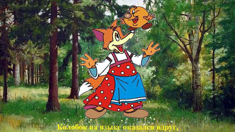 Колобок на языке оказался вдруг, 