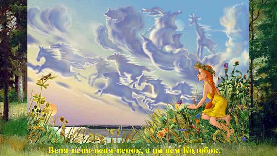 Веня-веня-венок, а на нем Колобок. 