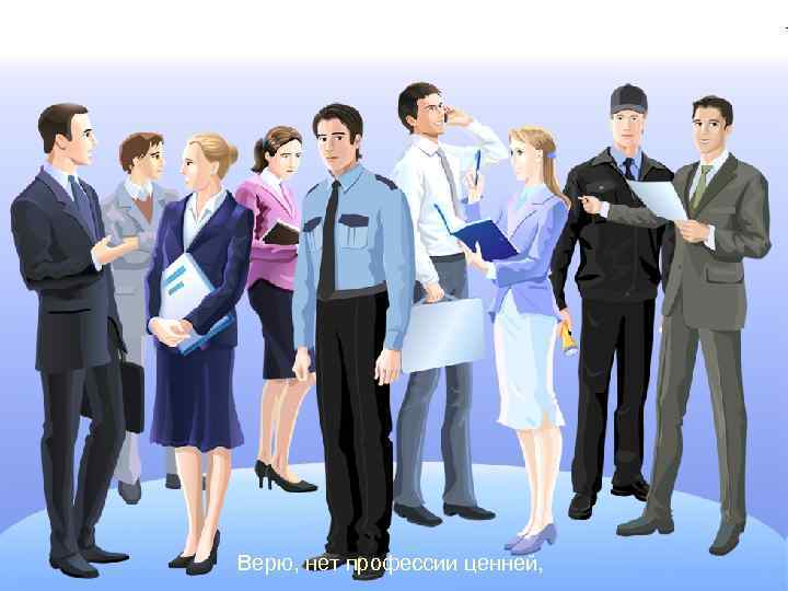 Верю, нет профессии ценней, 