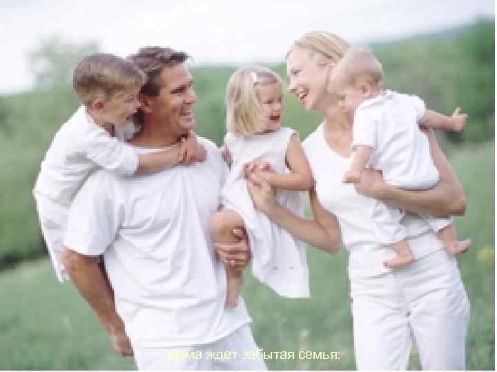 Дома ждет забытая семья: 