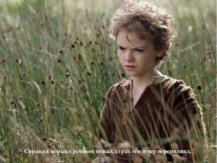 Справа к обрыву ребенок бежал, страх его душу переполнял, 