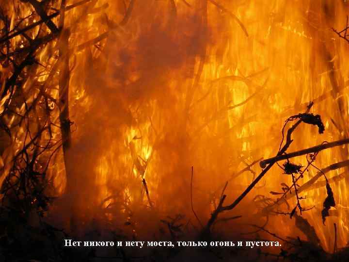 Нет никого и нету моста, только огонь и пустота. 