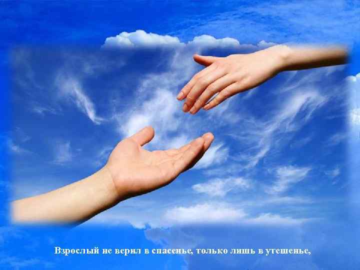 Взрослый не верил в спасенье, только лишь в утешенье, 