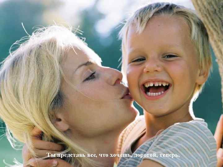 Ты представь все, что хочешь, дорогой, теперь, 