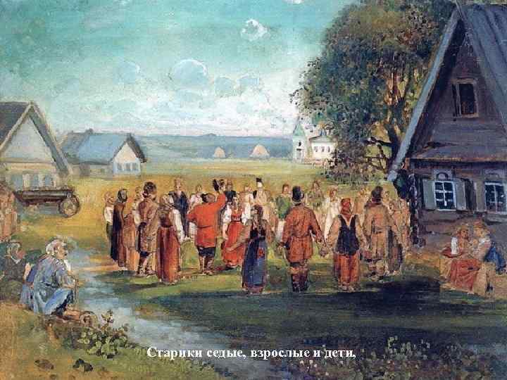 Старики седые, взрослые и дети, 