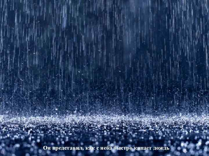 Он представил, как с неба быстро капает дождь 