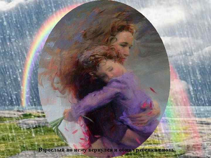 Взрослый по нему вернулся и обнял ребенка вновь. 