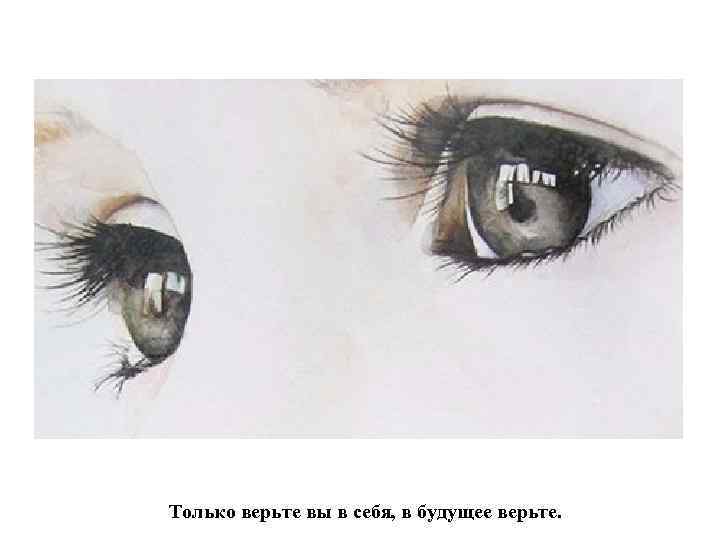 Только верьте вы в себя, в будущее верьте. 