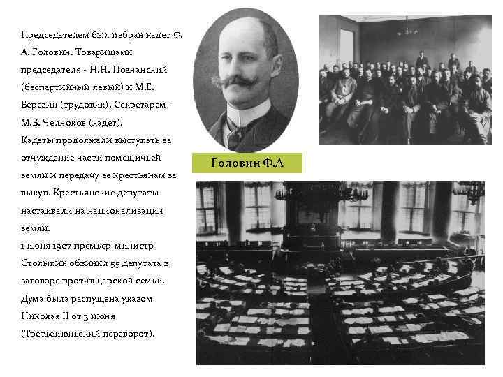 Председателем был избран кадет Ф. А. Головин. Товарищами председателя - Н. Н. Познанский (беспартийный