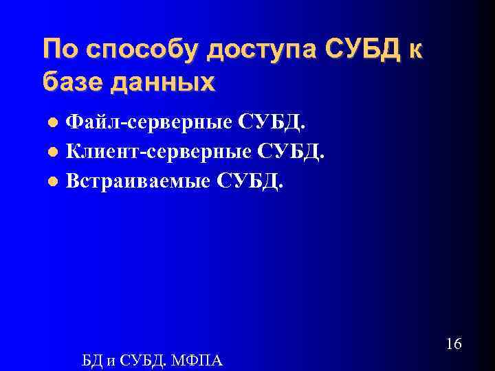 По способу доступа СУБД к базе данных Файл-серверные СУБД. Клиент-серверные СУБД. Встраиваемые СУБД. БД