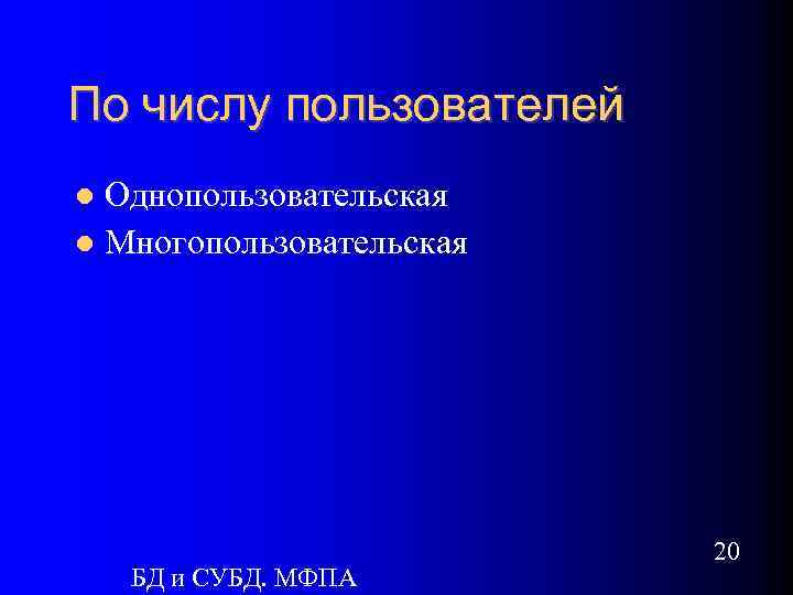 По числу пользователей Однопользовательская Многопользовательская БД и СУБД. МФПА 20 