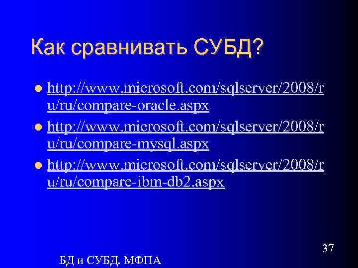 Как сравнивать СУБД? http: //www. microsoft. com/sqlserver/2008/r u/ru/compare-oracle. aspx http: //www. microsoft. com/sqlserver/2008/r u/ru/compare-mysql.