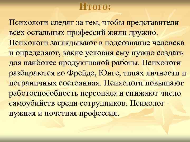 Итого: Психологи следят за тем, чтобы представители всех остальных профессий жили дружно. Психологи заглядывают