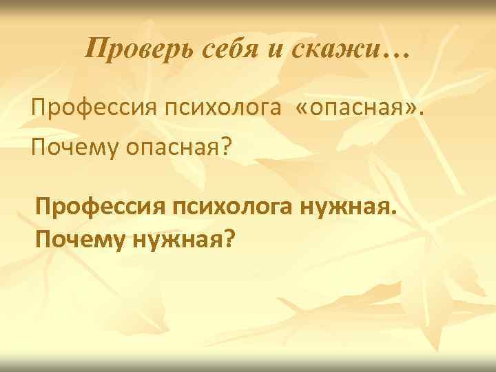 Проверь себя и скажи… Профессия психолога «опасная» . Почему опасная? Профессия психолога нужная. Почему