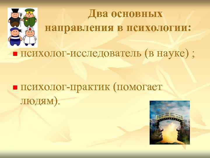 Два основных направления в психологии: n n психолог-исследователь (в науке) ; психолог-практик (помогает людям).