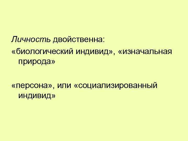 Личность двойственна: «биологический индивид» , «изначальная природа» «персона» , или «социализированный индивид» 