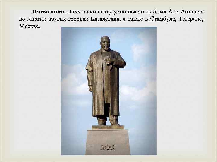 Памятники поэту установлены в Алма-Ате, Астане и во многих других городах Казахстана, а также