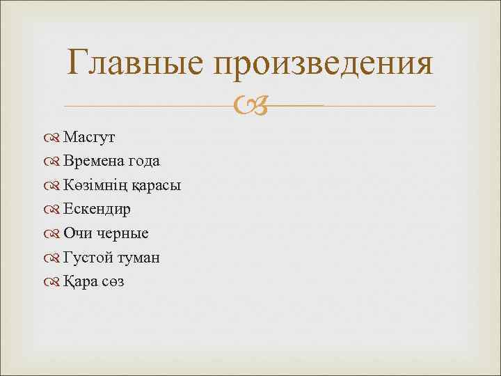 Главные произведения Масгут Времена года Көзімнің қарасы Ескендир Очи черные Густой туман Қара сөз