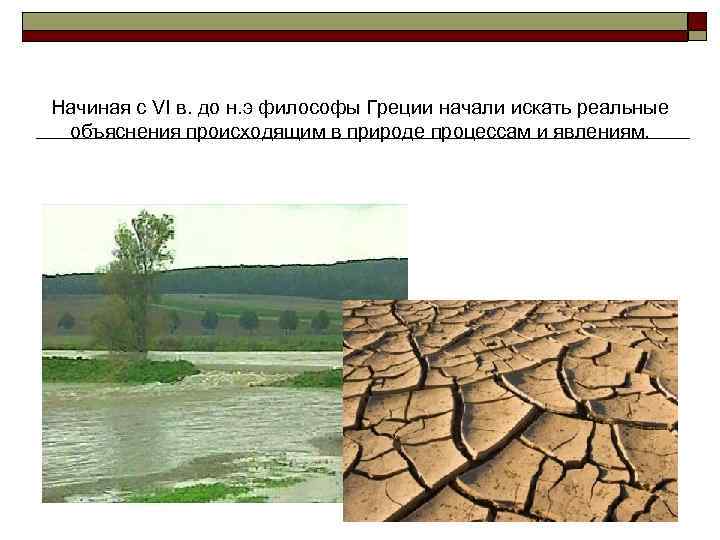 Начиная с VI в. до н. э философы Греции начали искать реальные объяснения происходящим