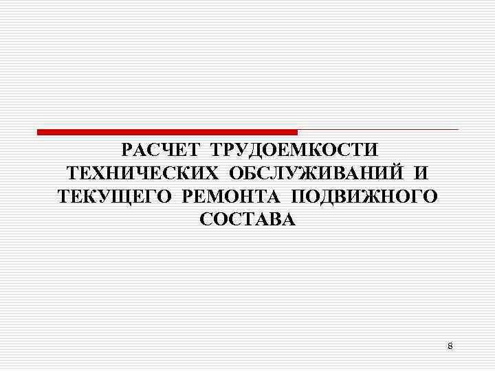 РАСЧЕТ ТРУДОЕМКОСТИ ТЕХНИЧЕСКИХ ОБСЛУЖИВАНИЙ И ТЕКУЩЕГО РЕМОНТА ПОДВИЖНОГО СОСТАВА 8 