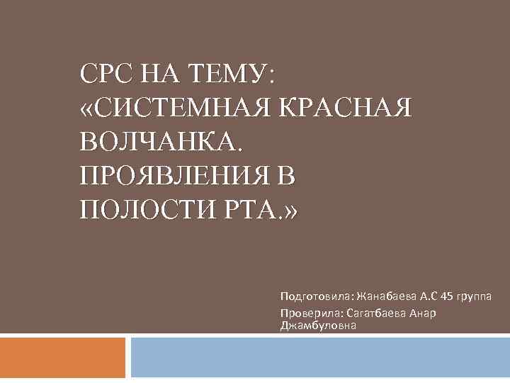 СРС НА ТЕМУ: «СИСТЕМНАЯ КРАСНАЯ ВОЛЧАНКА. ПРОЯВЛЕНИЯ В ПОЛОСТИ РТА. » Подготовила: Жанабаева А.