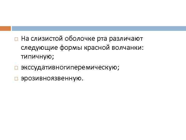  На слизистой оболочке рта различают следующие формы красной волчанки: типичную; экссудативногиперемическую; эрозивноязвенную. 